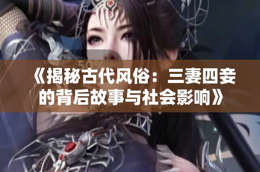 《揭秘古代风俗：三妻四妾的背后故事与社会影响》