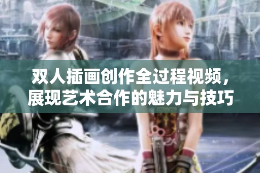 双人插画创作全过程视频，展现艺术合作的魅力与技巧