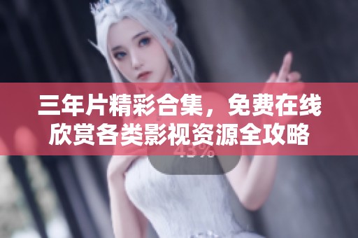 三年片精彩合集，免费在线欣赏各类影视资源全攻略