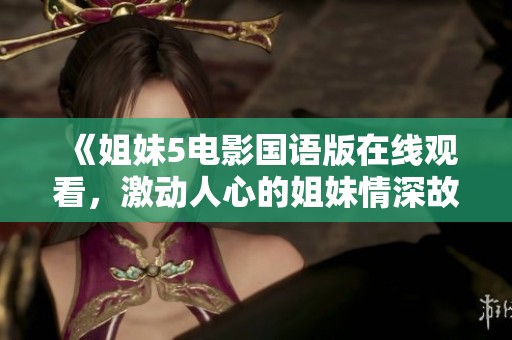 《姐妹5电影国语版在线观看，激动人心的姐妹情深故事》