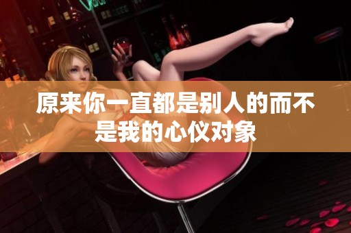 原来你一直都是别人的而不是我的心仪对象