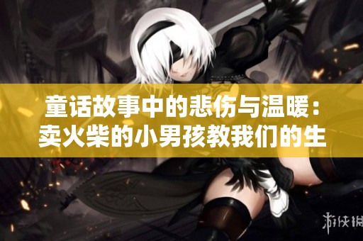 童话故事中的悲伤与温暖：卖火柴的小男孩教我们的生命哲理