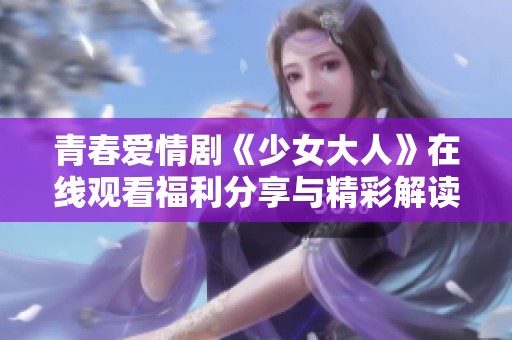 青春爱情剧《少女大人》在线观看福利分享与精彩解读