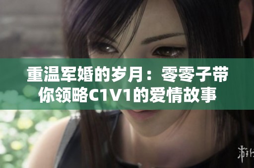 重温军婚的岁月：零零子带你领略C1V1的爱情故事