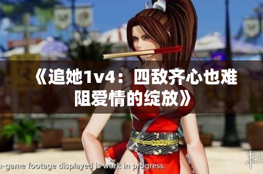 《追她1v4：四敌齐心也难阻爱情的绽放》