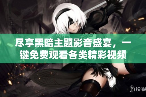 尽享黑暗主题影音盛宴，一键免费观看各类精彩视频