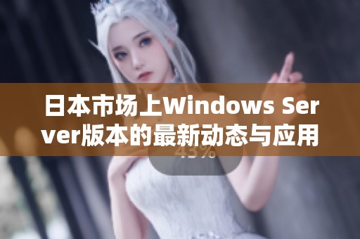 日本市场上Windows Server版本的最新动态与应用分析
