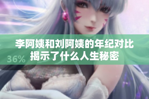 李阿姨和刘阿姨的年纪对比揭示了什么人生秘密