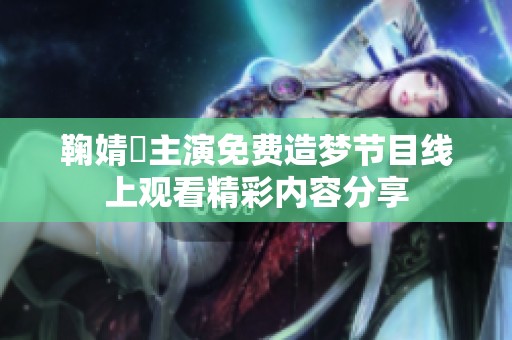 鞠婧祎主演免费造梦节目线上观看精彩内容分享