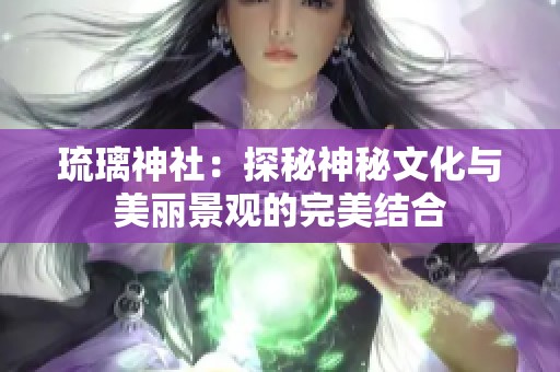 琉璃神社：探秘神秘文化与美丽景观的完美结合