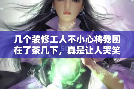 几个装修工人不小心将我困在了茶几下，真是让人哭笑不得