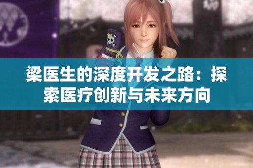 梁医生的深度开发之路：探索医疗创新与未来方向