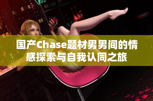 国产Chase题材男男间的情感探索与自我认同之旅
