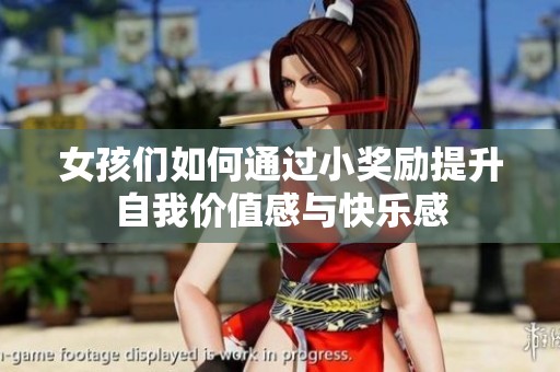女孩们如何通过小奖励提升自我价值感与快乐感