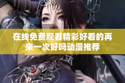 在线免费观看精彩好看的再来一次好吗动漫推荐