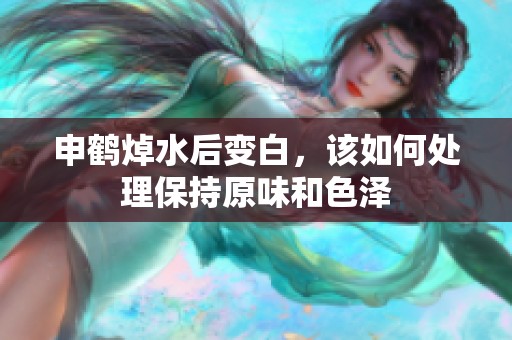 申鹤焯水后变白，该如何处理保持原味和色泽