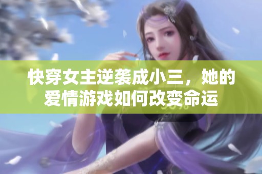 快穿女主逆袭成小三，她的爱情游戏如何改变命运