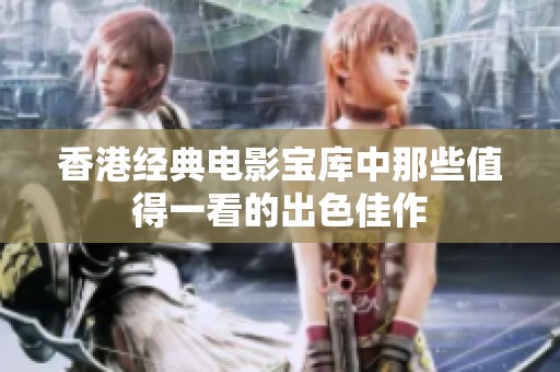 香港经典电影宝库中那些值得一看的出色佳作