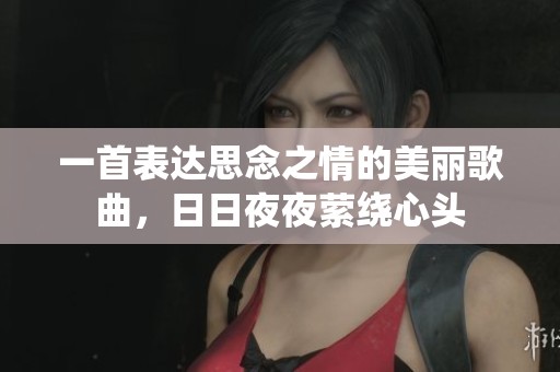 一首表达思念之情的美丽歌曲，日日夜夜萦绕心头