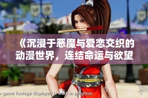 《沉浸于恶魔与爱恋交织的动漫世界，连结命运与欲望》
