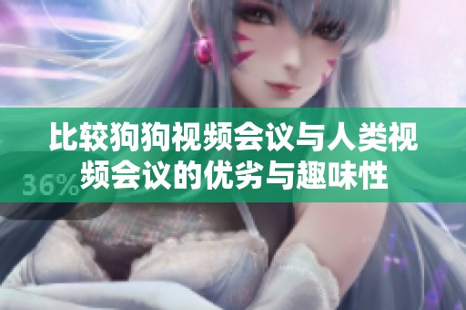 比较狗狗视频会议与人类视频会议的优劣与趣味性