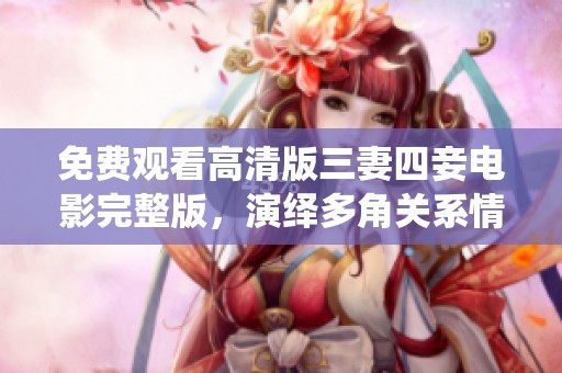 免费观看高清版三妻四妾电影完整版，演绎多角关系情感纠葛