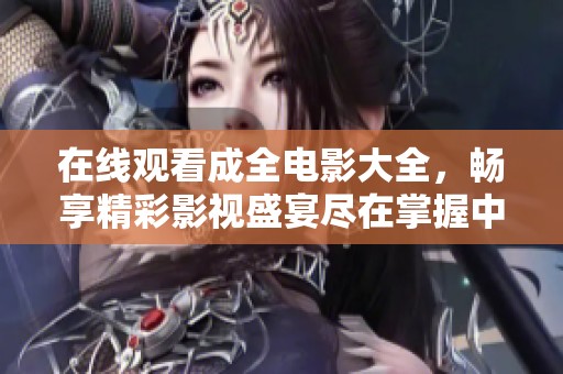 在线观看成全电影大全，畅享精彩影视盛宴尽在掌握中