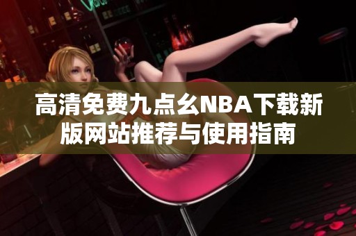 高清免费九点幺NBA下载新版网站推荐与使用指南