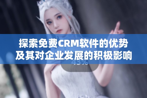 探索免费CRM软件的优势及其对企业发展的积极影响