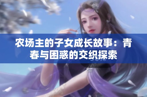 农场主的子女成长故事：青春与困惑的交织探索
