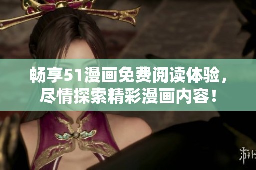 畅享51漫画免费阅读体验，尽情探索精彩漫画内容！