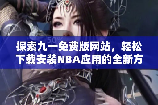 探索九一免费版网站，轻松下载安装NBA应用的全新方法