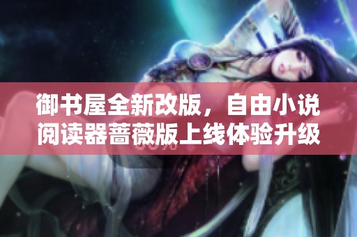 御书屋全新改版，自由小说阅读器蔷薇版上线体验升级