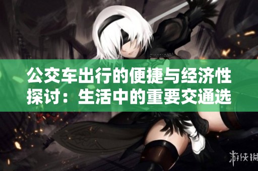公交车出行的便捷与经济性探讨：生活中的重要交通选择