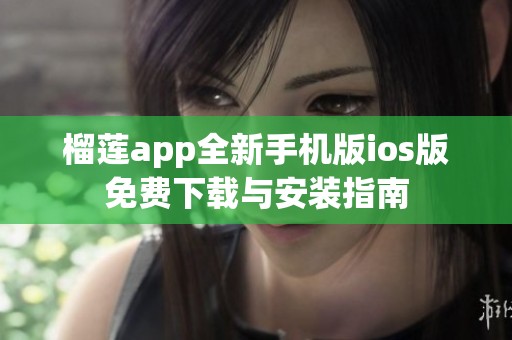 榴莲app全新手机版ios版免费下载与安装指南