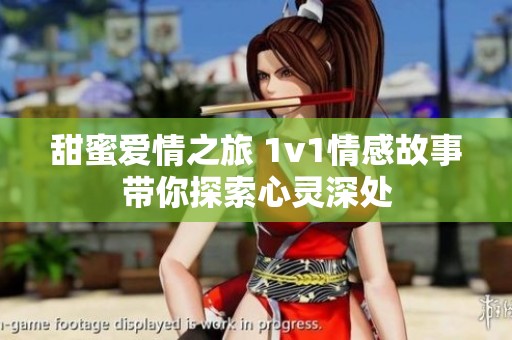 甜蜜爱情之旅 1v1情感故事带你探索心灵深处