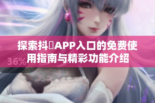 探索抖抈APP入口的免费使用指南与精彩功能介绍
