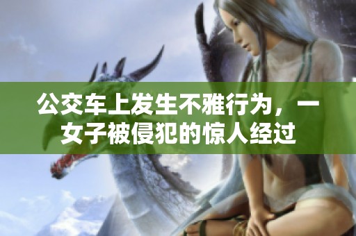 公交车上发生不雅行为，一女子被侵犯的惊人经过