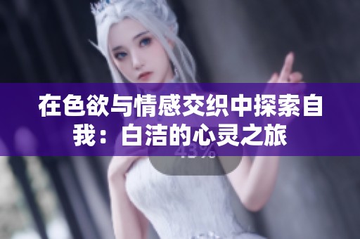 在色欲与情感交织中探索自我：白洁的心灵之旅