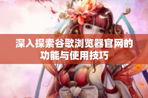 深入探索谷歌浏览器官网的功能与使用技巧