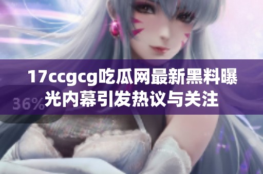 17ccgcg吃瓜网最新黑料曝光内幕引发热议与关注