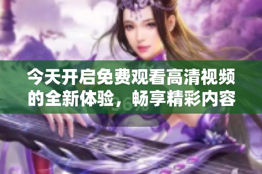今天开启免费观看高清视频的全新体验，畅享精彩内容