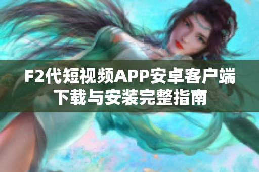 F2代短视频APP安卓客户端下载与安装完整指南