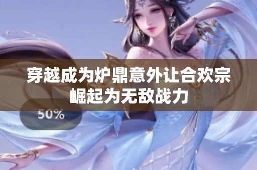 穿越成为炉鼎意外让合欢宗崛起为无敌战力