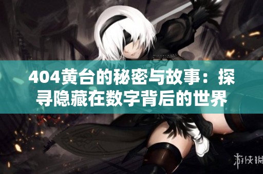 404黄台的秘密与故事：探寻隐藏在数字背后的世界