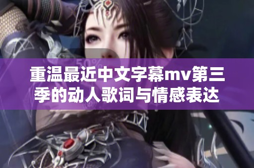 重温最近中文字幕mv第三季的动人歌词与情感表达
