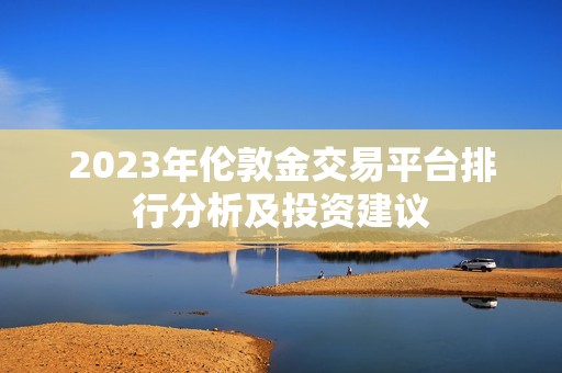 2023年伦敦金交易平台排行分析及投资建议