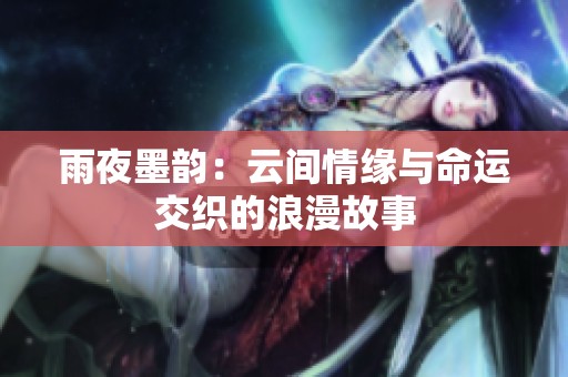雨夜墨韵：云间情缘与命运交织的浪漫故事