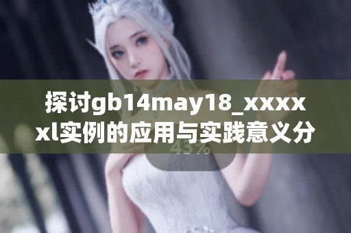 探讨gb14may18_xxxxxl实例的应用与实践意义分析
