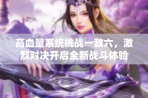高血量系统挑战一敌六，激烈对决开启全新战斗体验